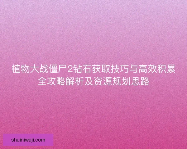 植物大战僵尸2钻石获取技巧与高效积累全攻略解析及资源规划思路