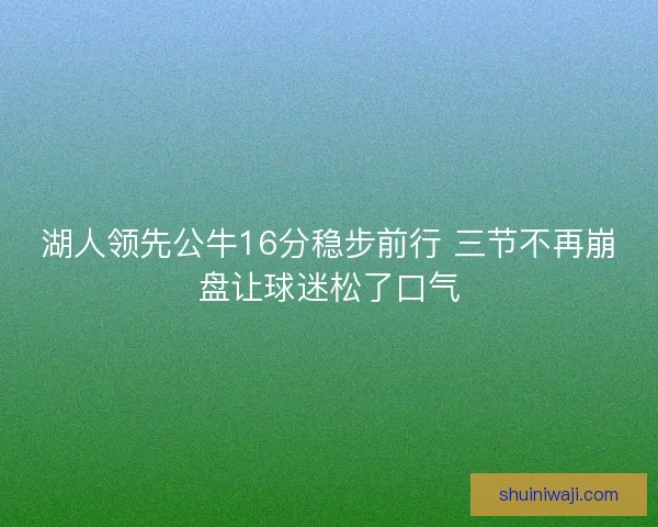 湖人领先公牛16分稳步前行 三节不再崩盘让球迷松了口气